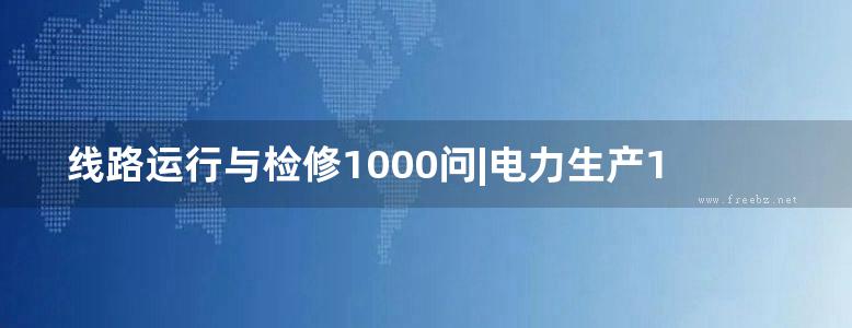 线路运行与检修1000问|电力生产1000个为什么系列书